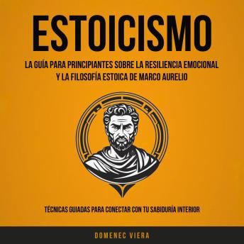 [Spanish] - Estoicismo: La Guía Para Principiantes Sobre La Resiliencia Emocional y La Filosofía Estoica de Marco Aurelio (Técnicas guiadas para conectar con tu sabiduría interior)