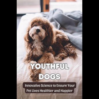 Youthful Dogs: Innovative Science to Ensure Your Pet Lives Healthier and Happier