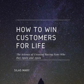 How to Win Customers for Life: The Science of Creating Raving Fans Who Buy Again and Again