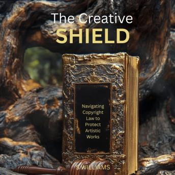 The Creative Shield: Navigating Copyright Law to Protect Artistic Works