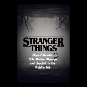 Stranger Things: Beyond Hawkins – The Hidden Messages and Symbols in the Netflix Hit