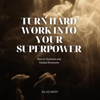 Turn Hard Work Into Your Superpower: How to Outwork and Outlast Everyone