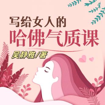 [Chinese] - 写给女人的哈佛气质课（完结）: 破译气质密码，雕琢优雅身姿，绽放女性迷人魅力！