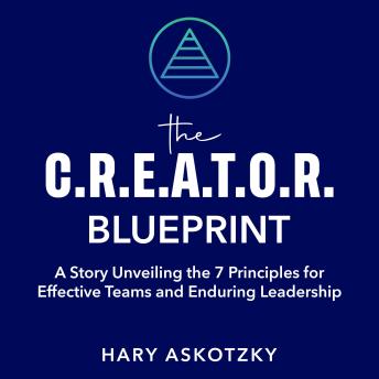 The C.R.E.A.T.O.R. Blueprint: A Story Unveiling the 7 Principles for Effective Teams and Enduring Leadership: Lead with clarity, align your team, and build a strong culture that delivers real results.