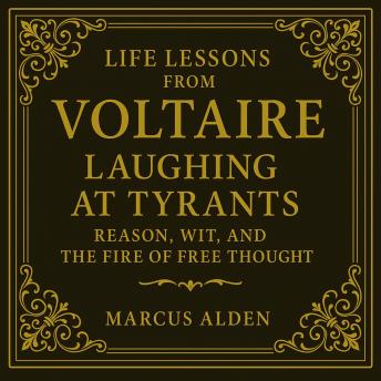Life Lessons from Voltaire: Laughing at Tyrants: Reason, Wit, and the Fire of Free Thought
