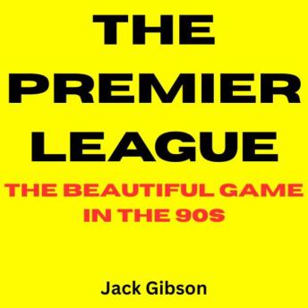 The Premier League: The Beautiful Game in the 90s