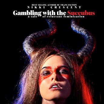 Gambling with the Succubus: A Tale of Reluctant Feminization