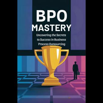 BPO Mastery: Uncovering the Secrets to Success in Business Process Outsourcing