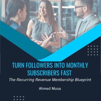 Turn Followers Into Monthly Subscribers Fast: The Recurring Revenue Membership Blueprint