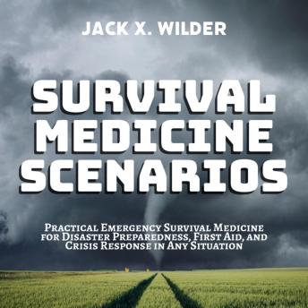 Survival Medicine Scenarios: Practical Emergency Survival Medicine for Disaster Preparedness, First Aid, and Crisis Response in Any Situation