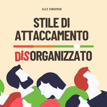 [Italian] - Stile di Attaccamento Disorganizzato: Come Riconquistare la Tua Libertà Emotiva e Rompere il Ciclo Timoroso Evitante Migliorando Intimità e Relazioni