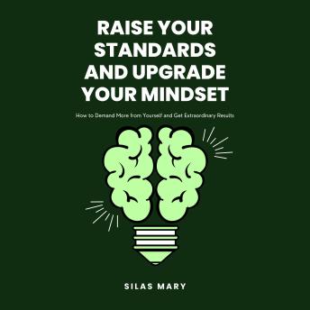 Raise Your Standards and Upgrade Your Mindset: How to Demand More from Yourself and Get Extraordinary Results