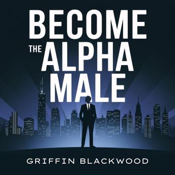Become the Alpha Male: Attracting Women: Unlock Confidence and Unleash Your Apex Potential. A Comprehensive Guide to Understand female psychology and Effortless Dating, Conquer Girls, Building Relationships, Mastering Public Speaking and Networking