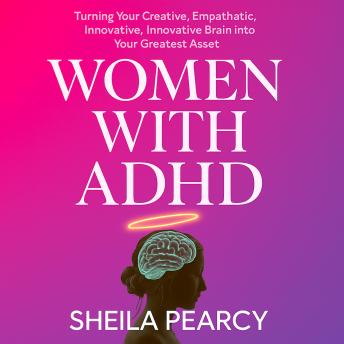 Women with ADHD: Turning Your Creative, Empathetic, Innovative Brain Into Your Greatest Asset