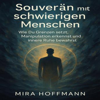 [German] - Souverän mit schwierigen Menschen: Wie Du Grenzen setzt, Manipulation erkennst und innere Ruhe bewahrst