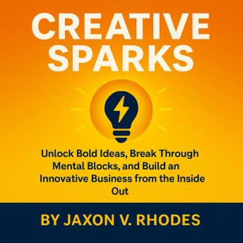 How to Be Creative and Unlock Bold Business Ideas: Break Through Mental Blocks, Boost Your Creativity, and Build an Innovative Business from the Inside Out with Practical Entrepreneurship Tools