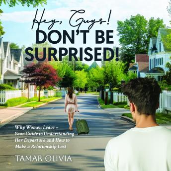 Hey, Guys! - Don't be Surprised!: Why Women Leave – Your Guide to Understanding Her Departure and How to Make a Relationship Last
