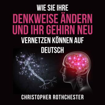 [German] - Wie Sie Ihre Denkweise ändern und Ihr Gehirn neu vernetzen können auf Deutsch/ How to change the way you think and rewire your brain in German (German Edition)