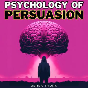 Psychology of Persuasion: The Art of Influencing People and Human Behavior: Unlock Secrets of Dark Cognitive Therapy, Emotional Intelligence, CBT & Business Relationship Skills to Win Friends and Gain Social Leverage