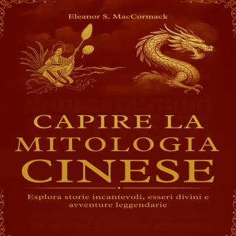 [Italian] - Capire la Mitologia Cinese: Esplora storie incantevoli, esseri divini e avventure leggendarie