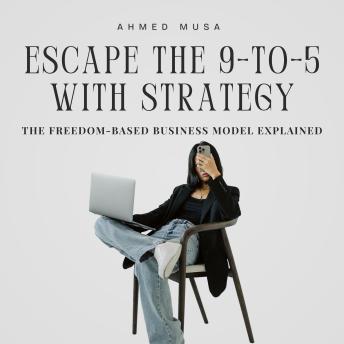 Escape The 9-to-5 with Strategy: The Freedom-Based Business Model Explained