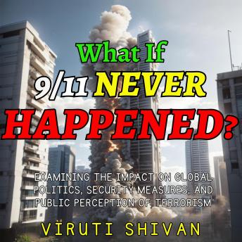 What If 911 Never Happened: The Untold Story of a World That Could Have Been: A Comprehensive Analysis of Hypothetical Global Politics, Security Measures, and Public Perception of Terrorism