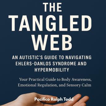 The Tangled Web: An Autistic's Guide to Navigating Ehlers-Danlos Syndrome and Hypermobility