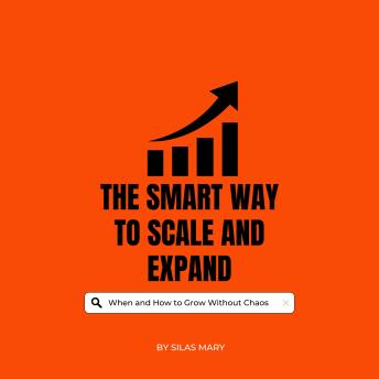 The Smart Way to Scale and Expand: When and How to Grow Without Chaos