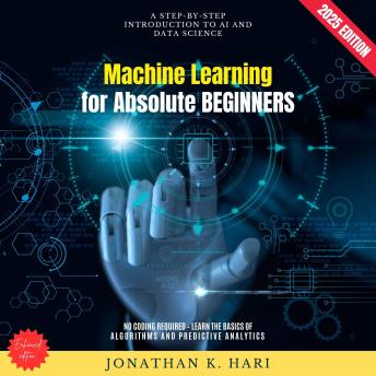 Machine Learning for Absolute Beginners:: A Step-by-Step Introduction to AI and Data Science (No Coding Required – Learn the Basics of Algorithms and Predictive Analytics)