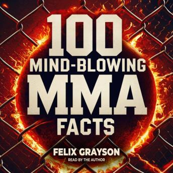 100 Mind-Blowing MMA Facts: 100 Epic Stories from the Most Insane Fights in MMA History