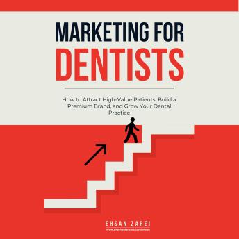 Marketing for Dentists: How to Attract High-Value Patients, Build a Premium Brand, and Grow Your Dental Practice