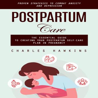 Postpartum Care: Proven Strategies to Combat Anxiety and Depression (The Essential Guide to Creating Your Postpartum Self-care Plan in Pregnancy)