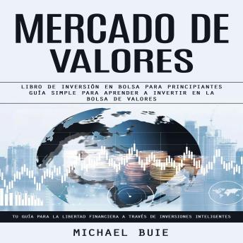 [Spanish] - Mercado De Valores: Libro De Inversión en Bolsa Para Principiantes Guía Simple Para Aprender a Invertir en La Bolsa De Valores (Tu Guía Para La Libertad Financiera a Través De Inversiones Inteligentes)