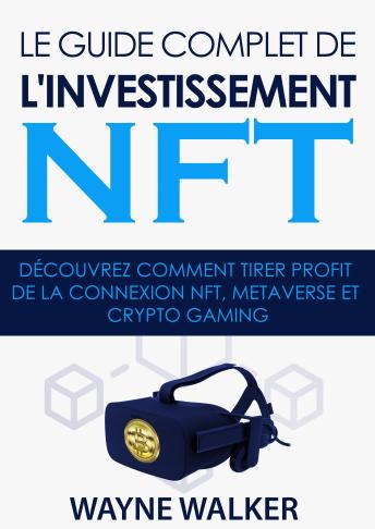 [French] - Le guide complet de l'investissement NFT: Découvrez comment tirer profit de la connexion NFT, Metaverse et Crypto Gaming
