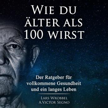 [German] - Wie du älter als 100 wirst: Der Ratgeber für vollkommene Gesundheit und ein langes Leben