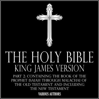 THE HOLY BIBLE - King James Version Part 2: Containing The Book of the Prophet Isaiah through Malachai of the Old Testament And Including The New Testament