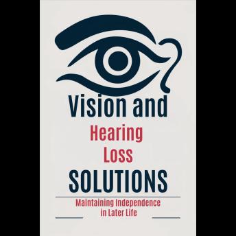 Vision and Hearing Loss Solutions:  Maintaining Independence in Later Life