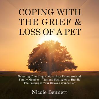 Coping With The Grief & Loss of a Pet: Grieving Your Dog, Cat, or Any Other Animal Family Member – Tips and Strategies to Handle The Passing of Your Beloved Companion