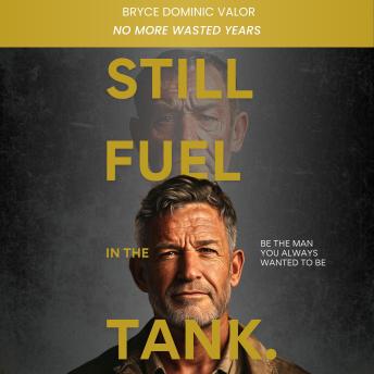 Still Fuel in the Tank. Be the Man You Always Wanted to Be: No More Wasted Years – Take Control, Rekindle Passion, and Own Your Future