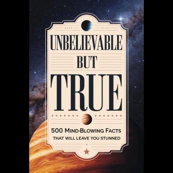 Unbelievable But True: 500 Mind-Blowing Facts That Will Leave You Stunned'