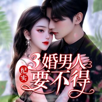 [Chinese] - 纪实：三婚男人要不得: 遇三婚渣男陷苦局，女主觉醒，斩孽缘开启新生！