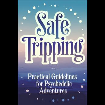 Safe Tripping: Practical Guidelines for Psychedelic Adventures