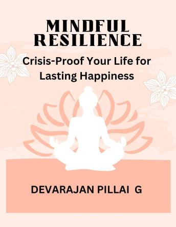 Mindful Resilience: Crisis-Proof Your Life for Lasting Happiness