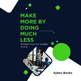Make More By Doing Much Less: Strategic Focus For Scalable Income