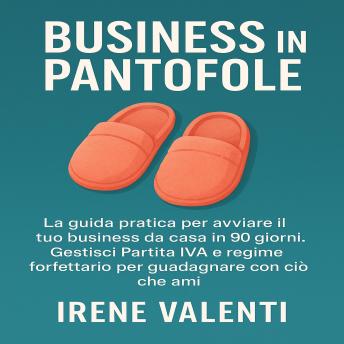[Italian] - Business in Pantofole: La guida pratica per avviare il tuo business da casa in 90 giorni. Gestisci Partita IVA e regime forfettario per guadagnare con ciò che ami.