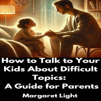 How to Talk to Your Kids About Difficult Topics: A Guide for Parents