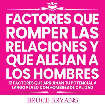 [Spanish] - Factores Que Romper las Relaciones y Que Alejan a los Hombres: 12 Factores que Arruinan Tu Potencial a Largo Plazo con Hombres de Calidad