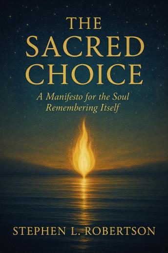 The Sacred Choice: A Manifesto for the Soul Remembering Itself