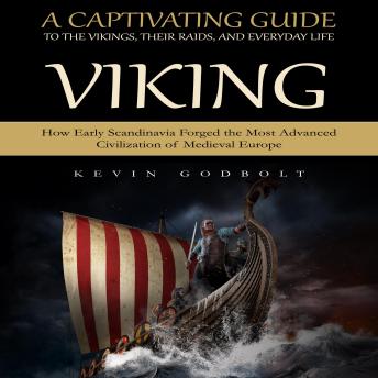 Viking: A Captivating Guide to the Vikings, Their Raids, and Everyday Life (How Early Scandinavia Forged the Most Advanced Civilization of Medieval Europe)