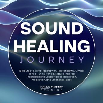 Sound Healing Journey: 15 Hours of Sound Healing with Tibetan Bowls, Crystal Tones, Tuning Forks & Nature-Inspired Frequencies to Support Deep Relaxation, Meditation, and Emotional Reset